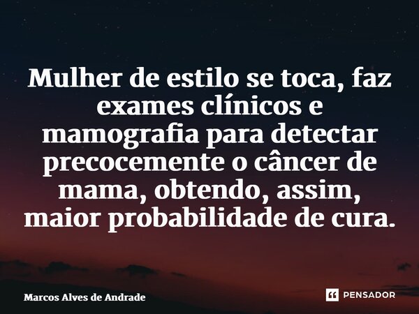 ⁠Mulher de estilo se toca, faz exames clínicos e mamografia para detectar precocemente o câncer de mama, obtendo, assim, maior probabilidade de cura.... Frase de Marcos Alves de Andrade.