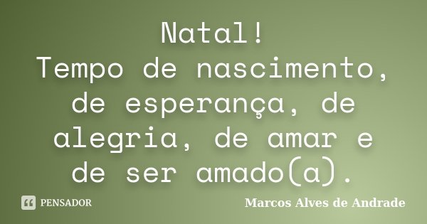 Natal! Tempo de nascimento, de esperança, de alegria, de amar e de ser amado(a).... Frase de Marcos Alves de Andrade.