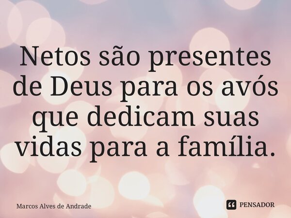 ⁠Netos são presentes de Deus para os avós que dedicam suas vidas para a família.... Frase de Marcos Alves de Andrade.