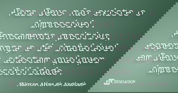 Para Deus não existe o impossível. Pensamento positivo, esperança e fé inabalável em Deus afastam qualquer impossibilidade.... Frase de Marcos Alves de Andrade.