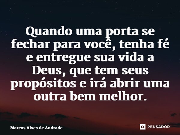 ⁠⁠Quando uma porta se fechar para você, tenha fé e entregue sua vida a Deus, que tem seus propósitos e irá abrir uma outra bem melhor.... Frase de Marcos Alves de Andrade.