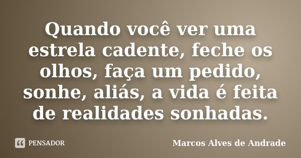 Quando você ver uma estrela cadente, feche os olhos, faça um pedido, sonhe, aliás, a vida é feita de realidades sonhadas.... Frase de Marcos Alves de Andrade.