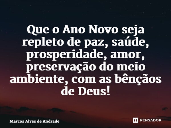 ⁠Que o Ano Novo seja repleto de paz, saúde, prosperidade, amor, preservação do meio ambiente, com as bênçãos de Deus!... Frase de Marcos Alves de Andrade.