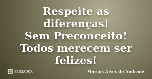 Respeite as diferenças! Sem Preconceito! Todos merecem ser felizes!... Frase de Marcos Alves de Andrade.