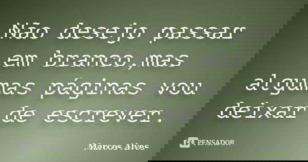 Não desejo passar em branco,mas algumas páginas vou deixar de escrever.... Frase de Marcos Alves.