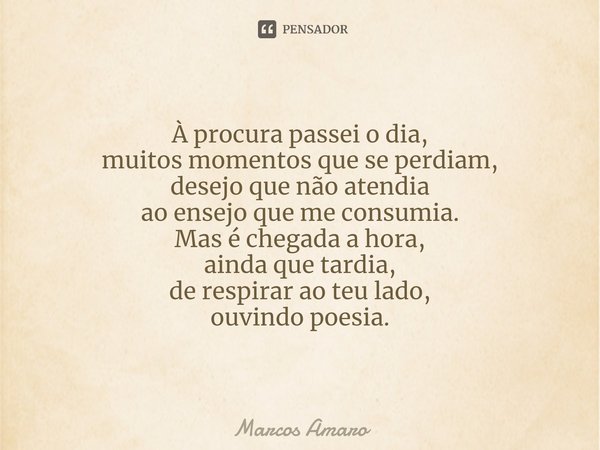 ⁠À procura passei o dia,
muitos momentos que se perdiam,
desejo que não atendia
ao ensejo que me consumia.
Mas é chegada a hora,
ainda que tardia,
de respirar a... Frase de Marcos Amaro.
