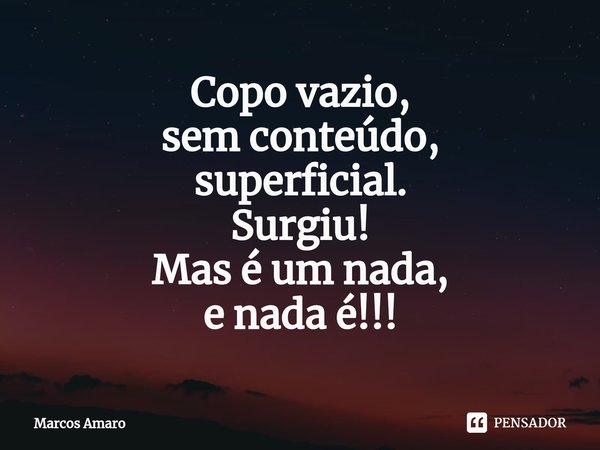 ⁠Copo vazio,
sem conteúdo,
superficial.
Surgiu!
Mas é um nada,
e nada é!!!... Frase de Marcos Amaro.