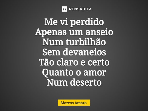 ⁠Me vi perdido Apenas um anseio Num turbilhão Sem devaneios Tão claro e certo Quanto o amor Num deserto... Frase de Marcos Amaro.