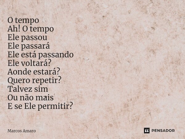 ⁠O tempo Ah! O tempo Ele passou Ele passará Ele está passando Ele voltará? Aonde estará? Quero repetir? Talvez sim Ou não mais E se Ele permitir?... Frase de Marcos Amaro.