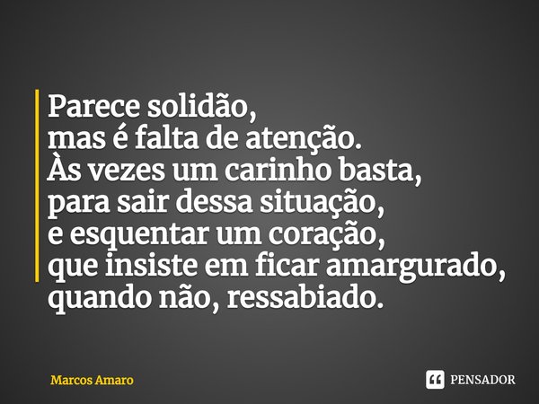 ⁠Parece solidão,
mas é falta de atenção.
Às vezes um carinho basta,
para sair dessa situação,
e esquentar um coração,
que insiste em ficar amargurado,
quando nã... Frase de Marcos Amaro.