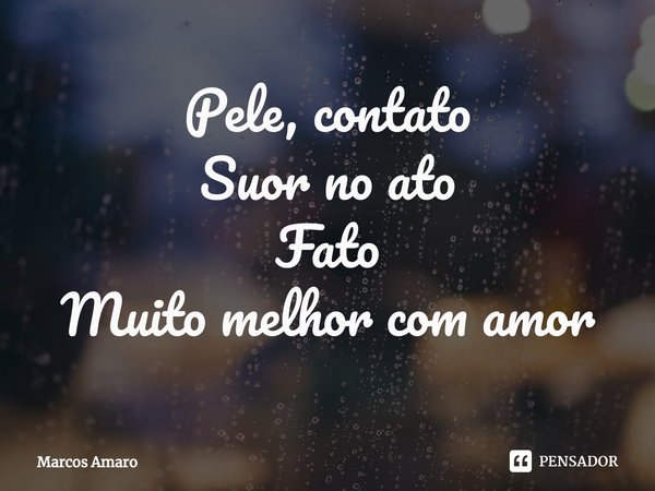 ⁠Pele, contato
Suor no ato
Fato
Muito melhor com amor... Frase de Marcos Amaro.
