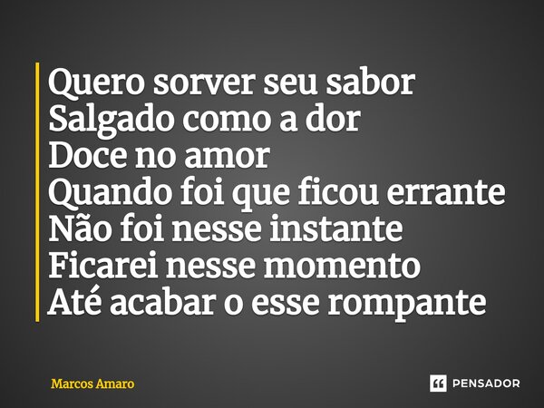 ⁠Quero sorver seu sabor Salgado como a dor Doce no amor Quando foi que ficou errante Não foi nesse instante Ficarei nesse momento Até acabar o esse rompante... Frase de Marcos Amaro.