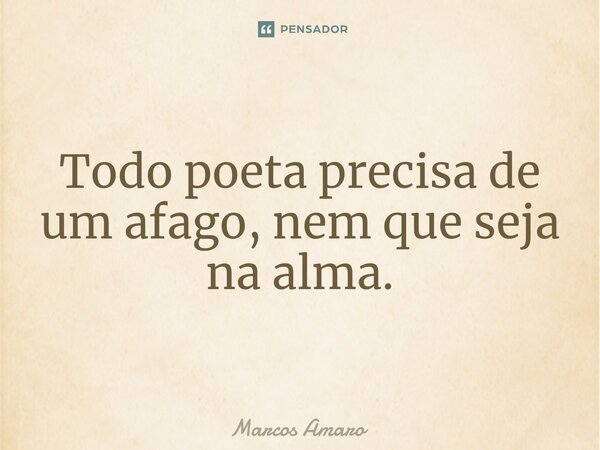 ⁠Todo poeta precisa de um afago, nem que seja na alma.... Frase de Marcos Amaro.