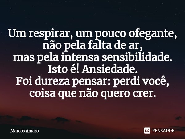 ⁠Um respirar, um pouco ofegante,
não pela falta de ar,
mas pela intensa sensibilidade.
Isto é! Ansiedade.
Foi dureza pensar: perdi você,
coisa que não quero cre... Frase de Marcos Amaro.