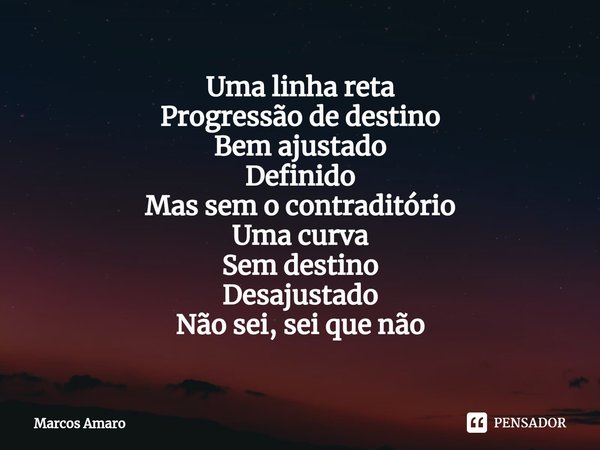 ⁠Uma linha reta
Progressão de destino
Bem ajustado
Definido
Mas sem o contraditório
Uma curva
Sem destino
Desajustado
Não sei, sei que não... Frase de Marcos Amaro.