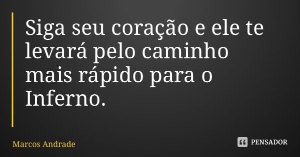 Siga seu coração e ele te levará pelo caminho mais rápido para o Inferno.... Frase de Marcos Andrade.