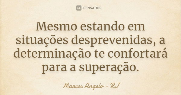 Mesmo estando em situações desprevenidas, a determinação te confortará para a superação.... Frase de Marcos Angelo - RJ.