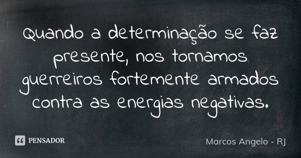 Quando a determinação se faz presente, nos tornamos guerreiros fortemente armados contra as energias negativas.... Frase de Marcos Angelo - RJ.