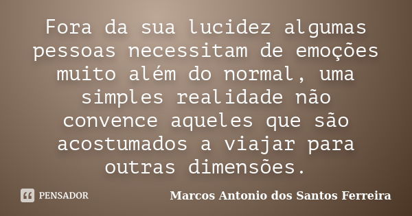 Fora da sua lucidez algumas pessoas necessitam de emoções muito além do normal, uma simples realidade não convence aqueles que são acostumados a viajar para out... Frase de Marcos Antonio dos Santos Ferreira.