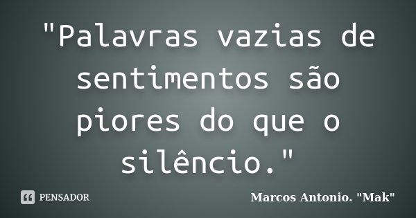 "Palavras vazias de sentimentos são piores do que o silêncio."... Frase de Marcos Antonio. 