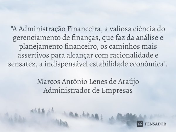 "⁠A Administração Financeira, a valiosa ciência do gerenciamento de finanças, que faz da análise e planejamento financeiro, os caminhos mais assertivos par... Frase de MARCOS ANTÔNIO LENES DE ARAÚJO (MARKENCIANO).