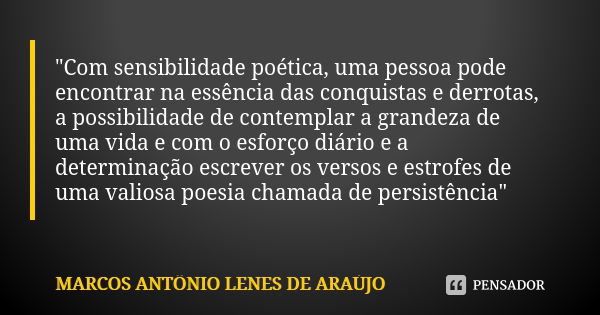 "Com sensibilidade poética, uma pessoa pode encontrar na essência das conquistas e derrotas, a possibilidade de contemplar a grandeza de uma vida e com o e... Frase de MARCOS ANTÔNIO LENES DE ARAÚJO.