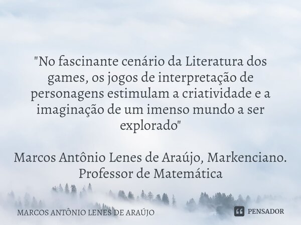 ⁠
"No fascinante cenário da Literatura dos games, os jogos de interpretação de personagens estimulam a criatividade e a imaginação de um imenso mundo a ser... Frase de MARCOS ANTÔNIO LENES DE ARAÚJO.