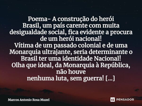 Poema- A construção do herói ⁠Brasil, um país carente com muita desigualdade social, fica evidente a procura de um herói nacional! Vítima de um passado colonial... Frase de Marcos Antonio Rosa Muzel.