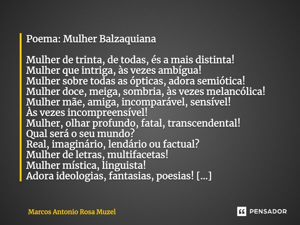 ⁠Poema: Mulher Balzaquiana Mulher de trinta, de todas, és a mais distinta! Mulher que intriga, às vezes ambígua! Mulher sobre todas as ópticas, adora semiótica!... Frase de Marcos Antonio Rosa Muzel.