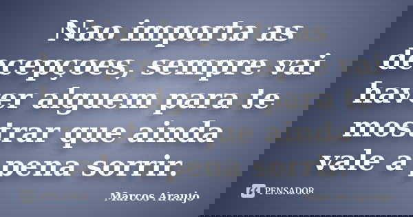 Nao importa as decepçoes, sempre vai haver alguem para te mostrar que ainda vale a pena sorrir.... Frase de Marcos Araujo.