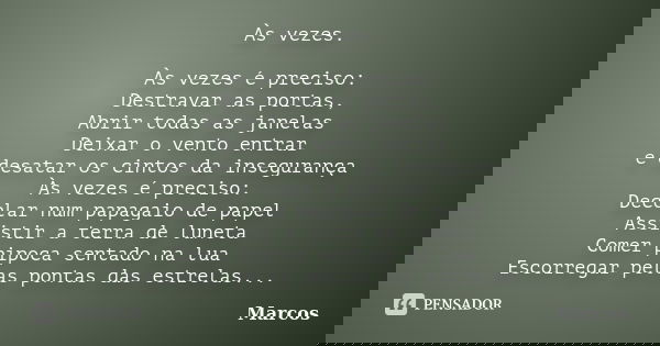 Às vezes. Às vezes é preciso: Destravar as portas, Abrir todas as janelas Deixar o vento entrar e desatar os cintos da insegurança Às vezes é preciso: Decolar n... Frase de Marcos.
