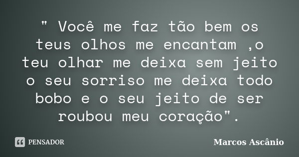 " Você me faz tão bem os teus olhos me encantam ,o teu olhar me deixa sem jeito o seu sorriso me deixa todo bobo e o seu jeito de ser roubou meu coração&qu... Frase de Marcos Ascânio.