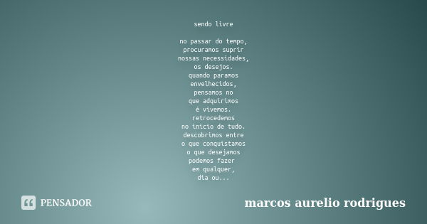 sendo livre no passar do tempo, procuramos suprir nossas necessidades, os desejos. quando paramos envelhecidos, pensamos no que adquirimos é vivemos. retrocedem... Frase de marcos aurelio rodrigues.