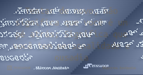 Tentar de novo, não significa que você é um pé atrás; Significa que você tem personalidade e ousadia... Frase de Marcos Awinsto.