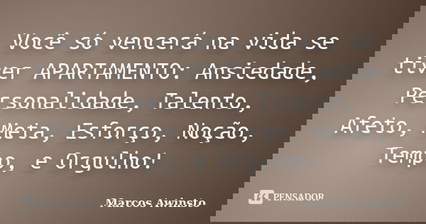 Você só vencerá na vida se tiver APARTAMENTO: Ansiedade, Personalidade, Talento, Afeto, Meta, Esforço, Noção, Tempo, e Orgulho!... Frase de Marcos Awinsto.