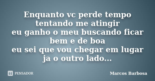 Enquanto vc perde tempo tentando me atingir eu ganho o meu buscando ficar bem e de boa eu sei que vou chegar em lugar ja o outro lado...... Frase de Marcos Barbosa.