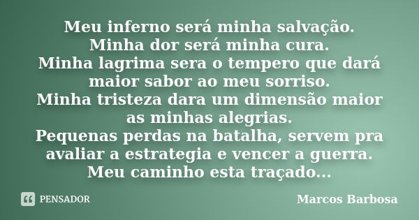 Meu inferno será minha salvação. Minha dor será minha cura. Minha lagrima sera o tempero que dará maior sabor ao meu sorriso. Minha tristeza dara um dimensão ma... Frase de Marcos Barbosa.