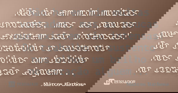 Não ha em mim muitas vontades, mas as poucas que existem são intensas! Do trabalho o sustento nos olhos um brilho no coração alguem...... Frase de Marcos Barbosa.