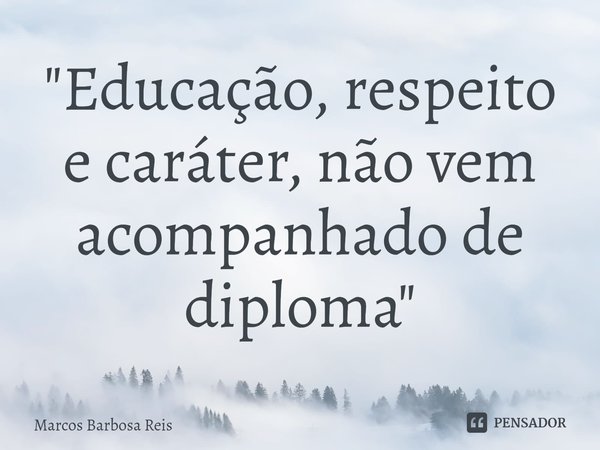 "⁠Educação, respeito e caráter, não vem acompanhado de diploma"... Frase de marcos barbosa reis.