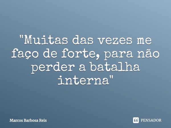 ⁠"Muitas das vezes me faço de forte, para não perder a batalha interna"... Frase de marcos barbosa reis.