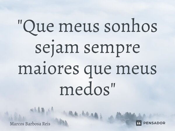 ⁠"Que meus sonhos sejam sempre maiores que meus medos"... Frase de marcos barbosa reis.