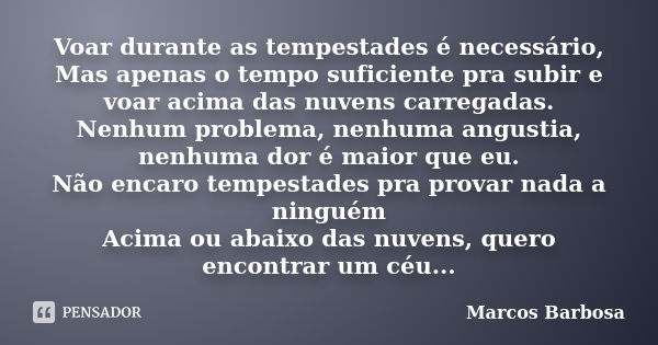 Voar durante as tempestades é necessário, Mas apenas o tempo suficiente pra subir e voar acima das nuvens carregadas. Nenhum problema, nenhuma angustia, nenhuma... Frase de Marcos Barbosa.