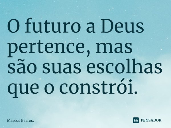⁠O futuro a Deus pertence, mas são suas escolhas que o constrói.... Frase de Marcos Barros..
