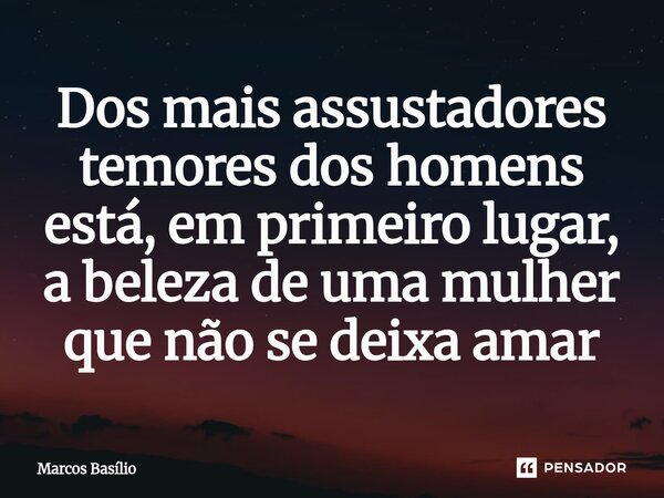 ⁠Dos mais assustadores temores dos homens está, em primeiro lugar, a beleza de uma mulher que não se deixa amar... Frase de Marcos Basílio.