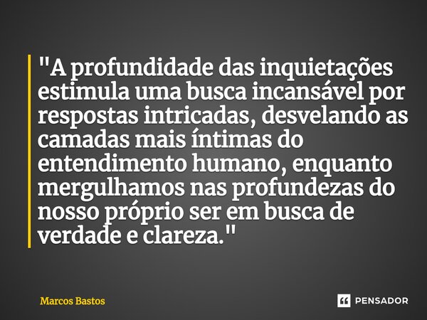 "⁠A profundidade das inquietações estimula uma busca incansável por respostas intricadas, desvelando as camadas mais íntimas do entendimento humano, enquan... Frase de Marcos Bastos.