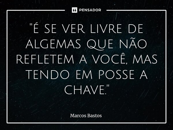 ⁠"é se ver livre de algemas que não refletem a você, mas tendo em posse a chave."... Frase de Marcos Bastos.