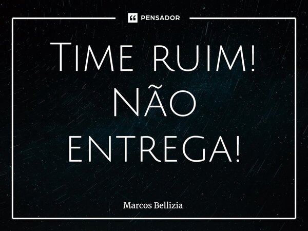 Time ruim! Não entrega!⁠... Frase de Marcos Bellizia.