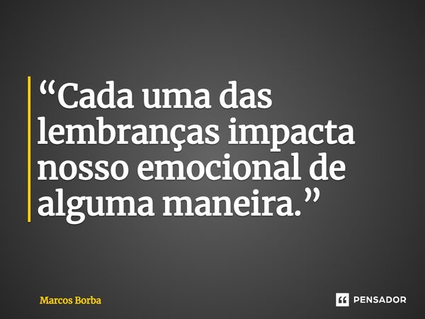 ⁠“Cada uma das lembranças impacta nosso emocional de alguma maneira.”... Frase de Marcos Borba.