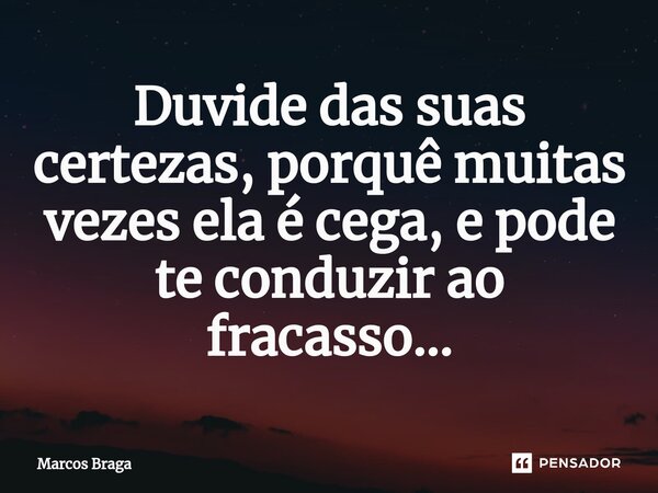 ⁠⁠Duvide das suas certezas, porquê muitas vezes ela é cega, e pode te conduzir ao fracasso...... Frase de Marcos Braga.