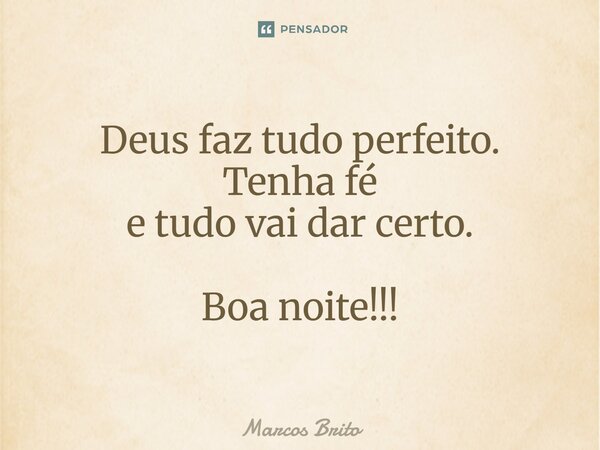 Deus faz tudo perfeito. Tenha fé e tudo vai dar certo. Boa noite!!!... Frase de Marcos Brito.